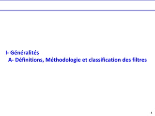 3
I- Généralités
A- Définitions, Méthodologie et classification des filtres
 