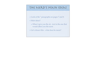 The Nerd’s main ideas

Look at the * paragraphs on pages 7 and 8.

Main ideas?

 When I give you the ok - text in the one that
 would affect you the most.

Let’s dissect this - what does he mean?
 