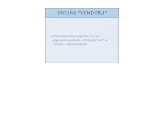 Online “vendors”



What about the companies that are
approaching schools, offering to “sell” or
“recruit” online students?
 