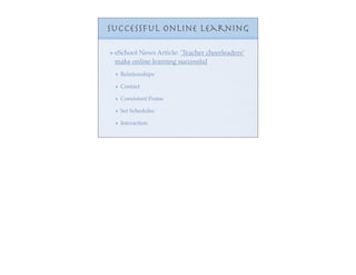 Successful Online learning

 eSchool News Article: ‘Teacher cheerleaders’
 make online learning successful
  Relationships

  Contact

  Consistent Praise

  Set Schedules

  Interaction
 