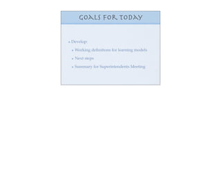 Goals for Today


Develop:

 Working deﬁnitions for learning models

 Next steps

 Summary for Superintendents Meeting
 