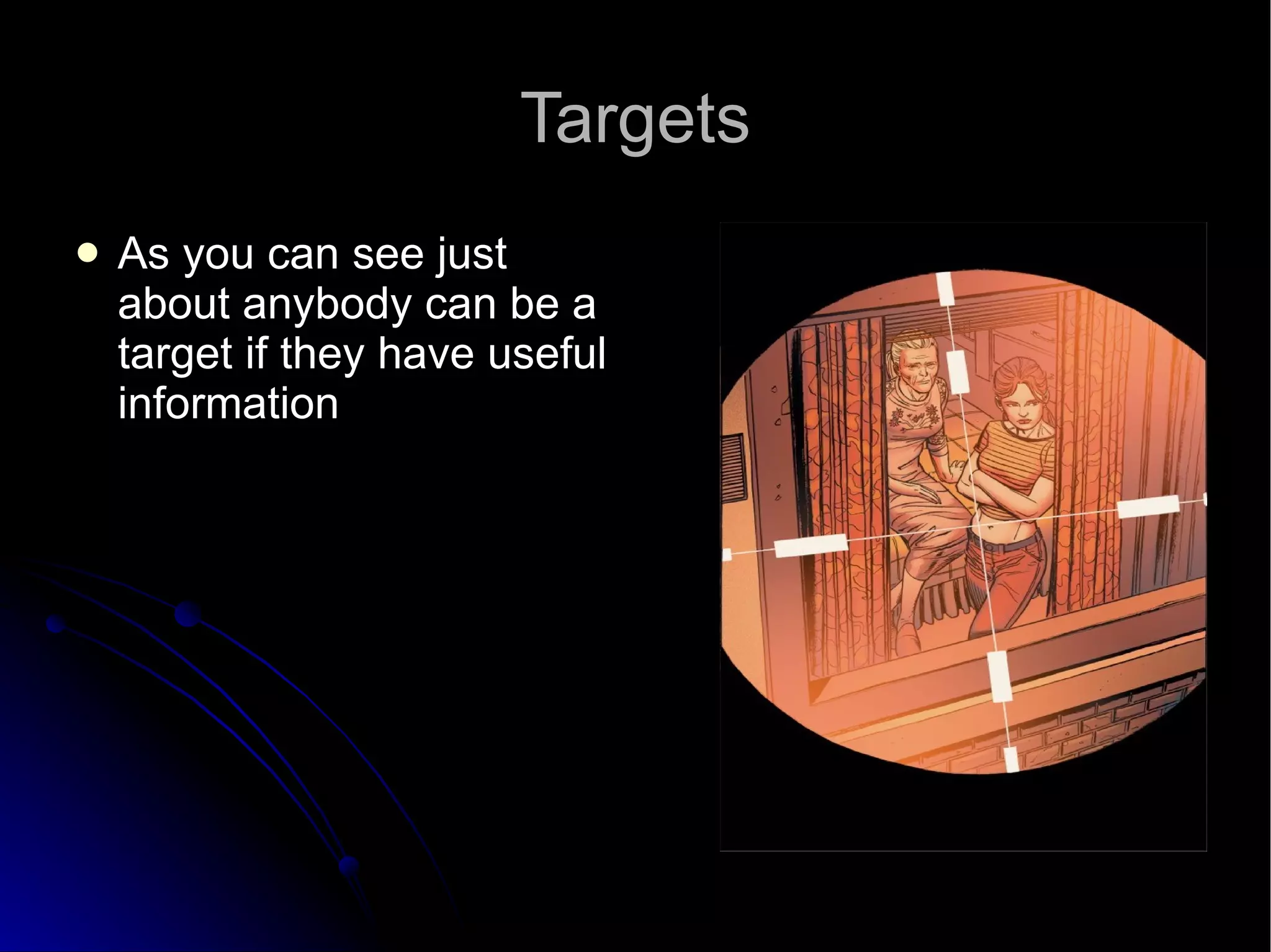 Targets As you can see just about anybody can be a target if they have useful information 