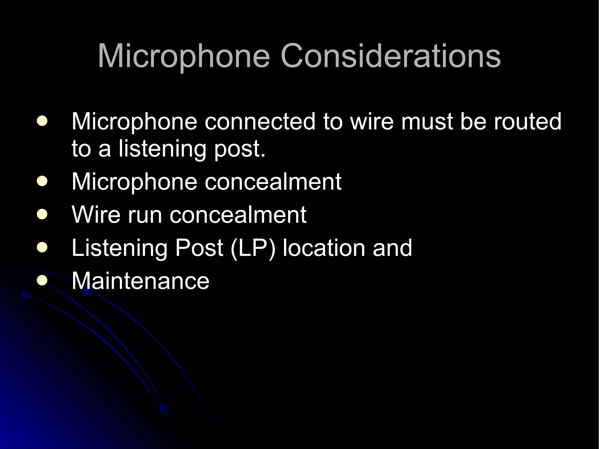 Microphone Considerations Microphone connected to wire must be routed to a listening post.  Microphone concealment  Wire run concealment  Listening Post (LP) location and  Maintenance  