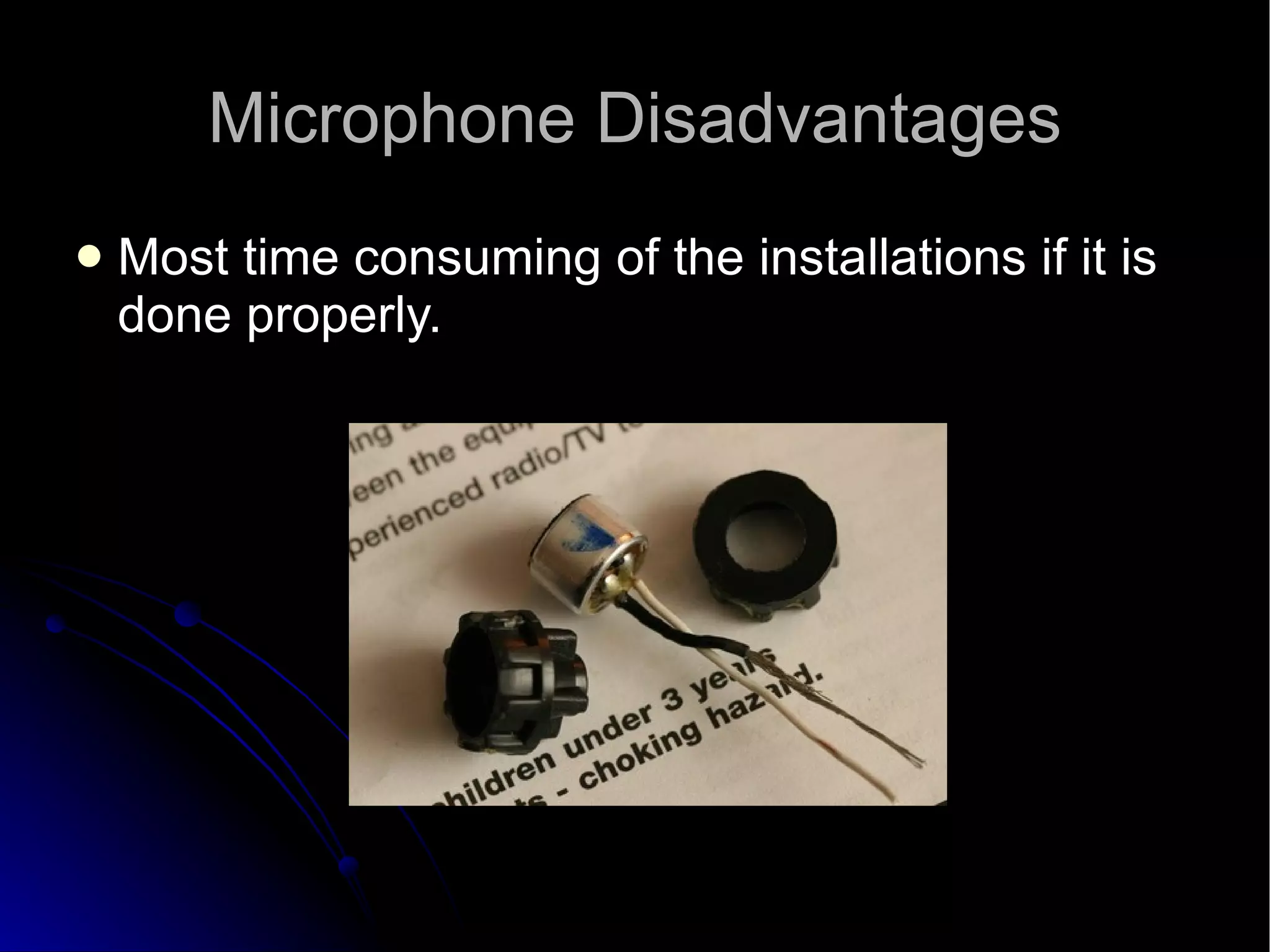 Microphone Disadvantages Most time consuming of the installations if it is done properly.  