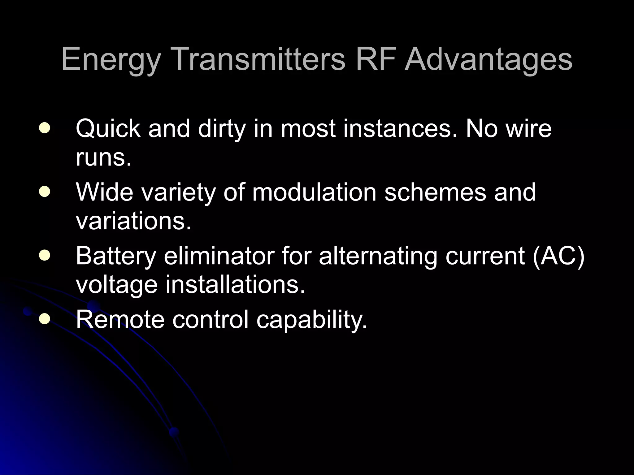 Energy Transmitters RF Advantages Quick and dirty in most instances. No wire runs.  Wide variety of modulation schemes and variations.  Battery eliminator for alternating current (AC) voltage installations.  Remote control capability.  