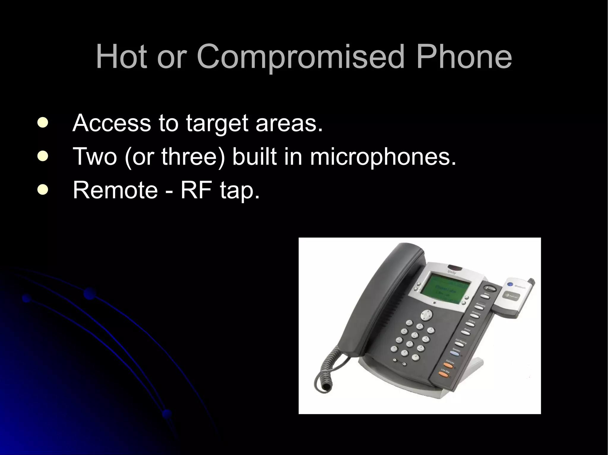 Hot or Compromised Phone Access to target areas.  Two (or three) built in microphones.  Remote - RF tap.  