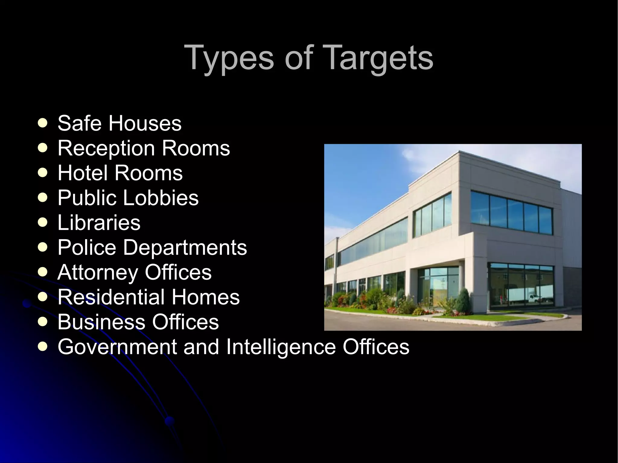 Types of Targets Safe Houses Reception Rooms Hotel Rooms Public Lobbies Libraries Police Departments Attorney Offices Residential Homes Business Offices Government and Intelligence Offices 