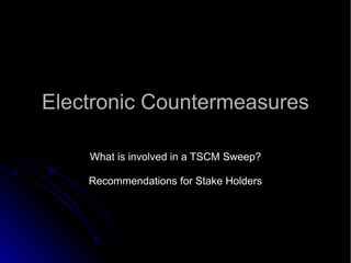 Electronic Countermeasures What is involved in a TSCM Sweep? Recommendations for Stake Holders 