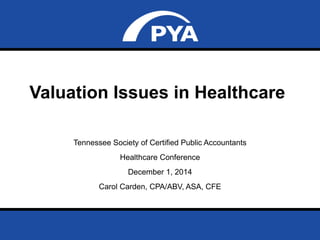 Page 0Date: December 1, 2014
Prepared for Tennessee Society of Certified Public Accountants
Valuation Issues in Healthcare
Tennessee Society of Certified Public Accountants
Healthcare Conference
December 1, 2014
Carol Carden, CPA/ABV, ASA, CFE
 