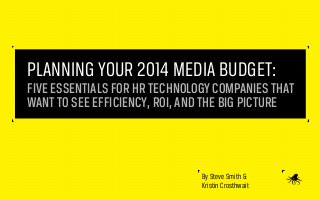 PLANNING YOUR 2014 MEDIA BUDGET:
FIVE ESSENTIALS FOR HR TECHNOLOGY COMPANIES THAT
WANT TO SEE EFFICIENCY, ROI, AND THE BIG PICTURE

By Steve Smith &
Kristin Crosthwait

 