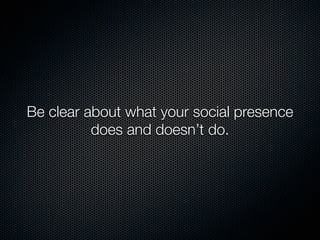 Be clear about what your social presence
          does and doesn’t do.
 