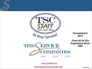 Confidential
Formalized In
2014
From All Of Our
Experience Since
1987
www.theservicecompanies.com
www.tscstaff.com
 