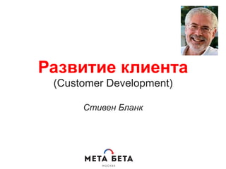 Развитие клиента
(Customer Development)
Стивен Бланк
 