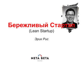 Бережливый Стартап
(Lean Startup)
Эрик Рис
 