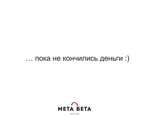 … пока не кончились деньги :)
 