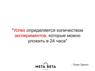 "Успех определяется количеством
экспериментов, которые можно
уложить в 24 часа"
- Томас Эдисон
 