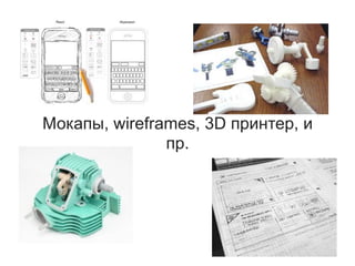 Мокапы, wireframes, 3D принтер, и
пр.
 