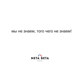 мы не знаем, того чего не знаем!
 