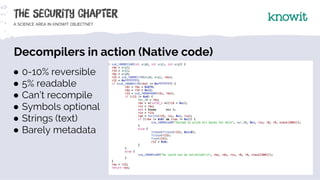 Decompilers in action (Native code)
● 0-10% reversible
● 5% readable
● Can’t recompile
● Symbols optional
● Strings (text)...