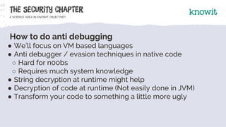 How to do anti debugging
● We’ll focus on VM based languages
● Anti debugger / evasion techniques in native code
○ Hard fo...