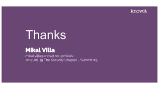 Mikal Villa
mikal.villa@knowit.no, @mikalv
2017-06-19 The Security Chapter - Summit #3
Thanks
 