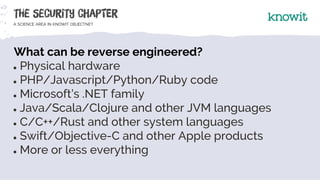 What can be reverse engineered?
● Physical hardware
● PHP/Javascript/Python/Ruby code
● Microsoft’s .NET family
● Java/Sca...