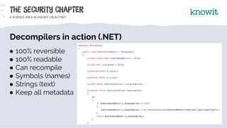Decompilers in action (.NET)
● 100% reversible
● 100% readable
● Can recompile
● Symbols (names)
● Strings (text)
● Keep a...