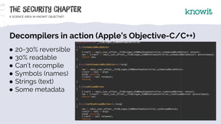 Decompilers in action (Apple’s Objective-C/C++)
● 20-30% reversible
● 30% readable
● Can’t recompile
● Symbols (names)
● S...