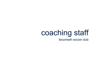 coaching staff
tecumseh soccer club
 