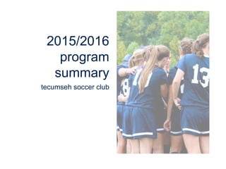 2015/2016
program
summary
tecumseh soccer club
 