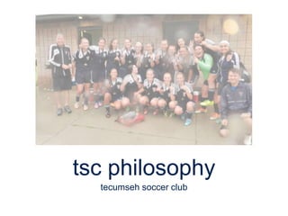 tsc philosophy
tecumseh soccer club
 