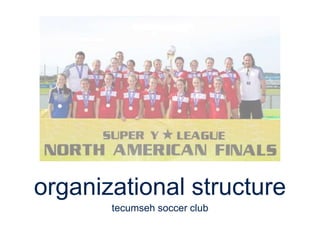 organizational structure
tecumseh soccer club
 