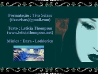 Formatação : Tiva Seixas (tivaseixas@gmail.com) Texto : Letícia Thompson (www.leticiathompson.net) Música : Enya - Lothlorien 