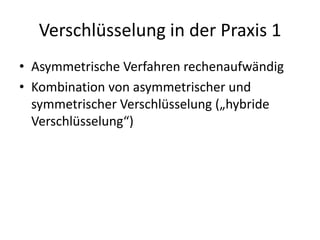 Verschlüsselung in der Praxis 1
• Asymmetrische Verfahren rechenaufwändig
• Kombination von asymmetrischer und
symmetrischer Verschlüsselung („hybride
Verschlüsselung“)
 