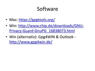 Software
• Mac: https://gpgtools.org/
• Win: http://www.chip.de/downloads/GNU-
Privacy-Guard-GnuPG_16838073.html
• Win (alternativ): Gpg4WIN & Outlook -
http://www.gpg4win.de/
 