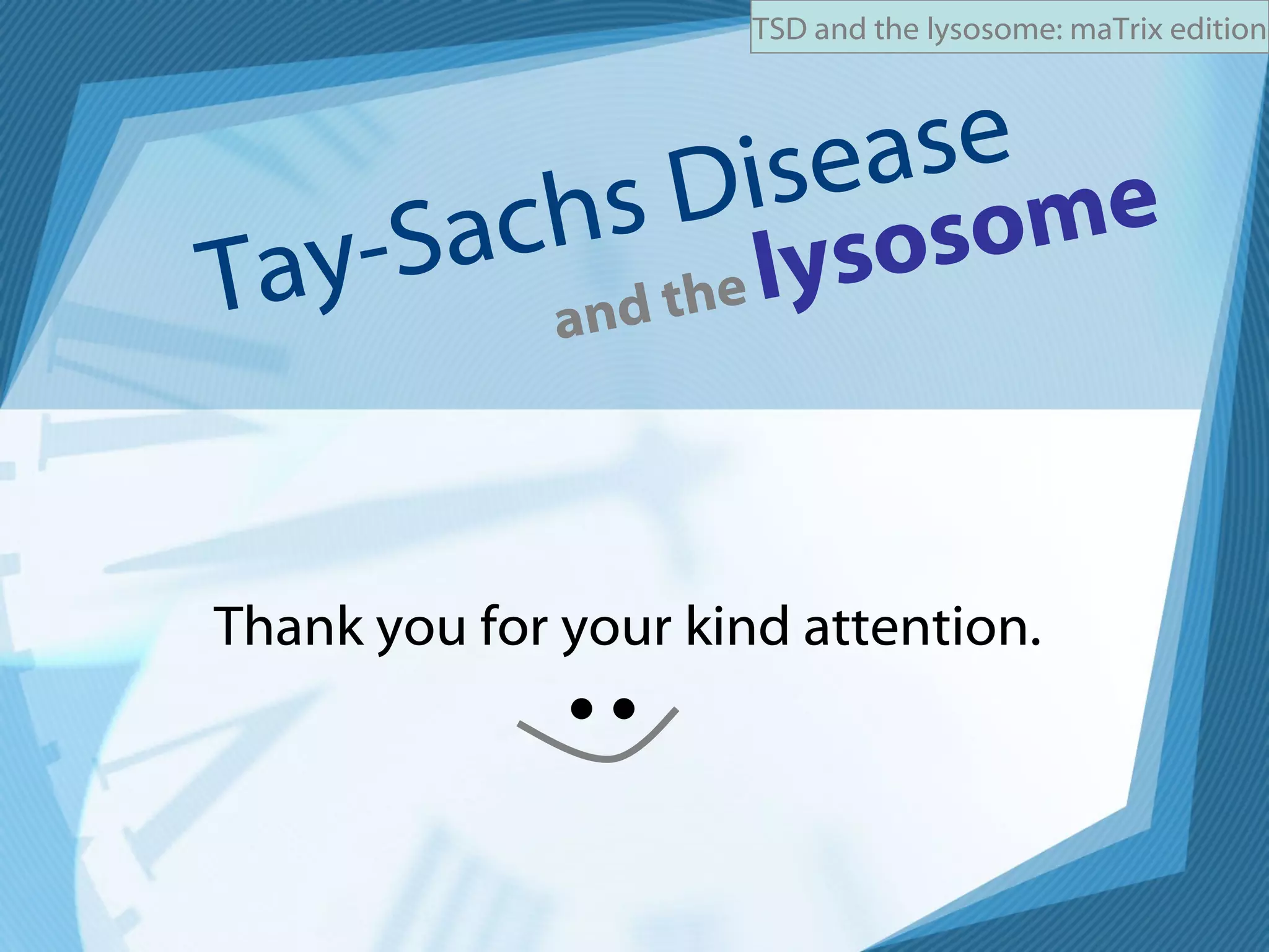 Tay-Sachs Disease and the   lysosome Thank you for your kind attention. 