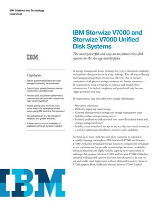 IBM Systems and Technology
Data Sheet




                                                              IBM Storwize V7000 and
                                                              Storwize V7000 Unified
                                                              Disk Systems
                                                              The most powerful and easy-to-use innovative disk
                                                              systems in the storage marketplace


                                                              In storage management today, breaking the cycle of increased complexity
                    Highlights                                and explosive data growth can be a big challenge. The old ways of buying
                                                              and managing storage have become less effective. Due to resource
           ●● ● ●
                    Deliver sophisticated enterprise-class    constraints—both physical storage resources and human resources—
                    storage functionality for businesses
                                                              IT organizations must act quickly to optimize and simplify their
           ●● ● ●
                    Support your growing business require-    infrastructure. Unchecked complexity and growth will only become
                    ments while controlling costs             bigger problems over time.
           ●● ● ●
                    Provide up to 200 percent performance
                    improvement with automatic migration to   IT organizations may also suffer from a range of challenges:
                    high-performing SSDs1

           ●● ● ●
                    Enable storing up to five times more      ●● ●
                                                                     Disruptive migrations
                    active data in the same physical disk     ●● ●
                                                                     Difficulty deploying tiered storage
                    space using IBM Real-time Compression2
                                                              ●● ●
                                                                     Concern about growth in storage and storage management costs
           ●● ● ●
                    Consolidate block and file storage for    ●● ●
                                                                     Inability to share storage among servers
                    simplicity and greater efficiency         ●● ●
                                                                     Reduced productivity and increased cost caused by isolated server and
           ●● ● ●
                    Enable near-continuous availability of           storage management tools
                    applications through dynamic migration    ●● ●
                                                                     Inability to use virtualized storage in the way they use virtual servers, as
                                                                     a tool for optimizing expenditures, resources and capabilities

                                                              To stand up to these challenges and allow businesses to respond to
                                                              a rapidly changing marketplace, IBM Storwize® V7000 and Storwize
                                                              V7000 Unified are virtualized storage systems to complement virtualized
                                                              server environments that provide unmatched performance, availability,
                                                              advanced functions and highly-scalable capacity never seen before in
                                                              midrange disk systems. Storwize V7000 and Storwize V7000 Unified are
                                                              powerful midrange disk systems that have been designed to be easy-to-
                                                              use and enable rapid deployment without additional resources. Storwize
                                                              V7000 supports block workloads whereas Storwize V7000 Unified
 