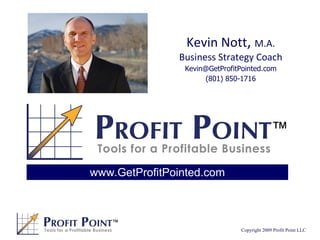 Kevin Nott ,  M.A. Business Strategy Coach [email_address] (801) 850-1716 www.GetProfitPointed.com 