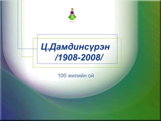 Ц.Дамдинсүрэн    /1908-2008/ 100 жилийн ой 