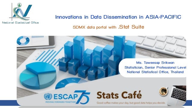 1
Innovations in Data Dissemination in ASIA-PACIFIC
Ms. Taweesap Srikwan
Statistician, Senior Professional Level
National Statistical Office, Thailand
SDMX data portal with .Stat Suite
 