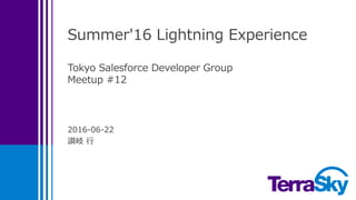 Summer'16 Lightning Experience
Tokyo Salesforce Developer Group
Meetup #12
2016-06-22
讃岐 行
 