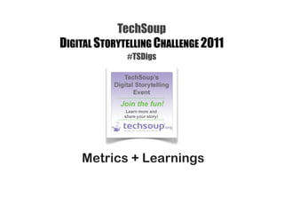TechSoup
DIGITAL STORYTELLING CHALLENGE 2011
              #TSDigs




    Metrics + Learnings
 