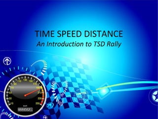 TIME SPEED DISTANCE
An Introduction to TSD Rally
 