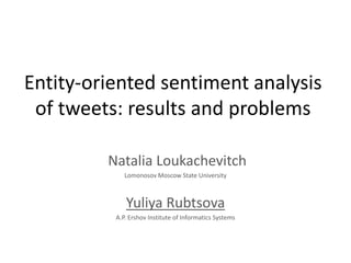 Entity-oriented sentiment analysis
of tweets: results and problems
Natalia Loukachevitch
Lomonosov Moscow State University
Yuliya Rubtsova
A.P. Ershov Institute of Informatics Systems
 