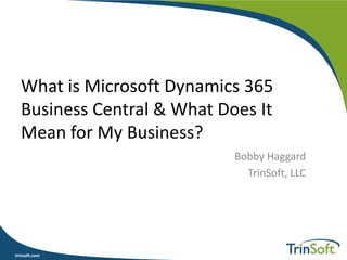 trinsoft.comtrinsoft.com
What is Microsoft Dynamics 365
Business Central & What Does It
Mean for My Business?
Bobby Haggard
TrinSoft, LLC
 