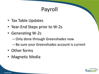trinsoft.com
Payroll
• Tax Table Updates
• Year-End Steps prior to W-2s
• Generating W-2s
– Only done through Greenshades now
– Be sure your Greenshades account is current
• Other forms
• Magnetic Media
 