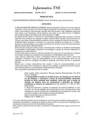 Informativo TSE
 Assessoria Especial (Asesp)     Ano XIV – No 12             Brasília, 7 a 13 de maio de 2012


                                       PEDIDO DE VISTA

O SENHOR MINISTRO ARNALDO VERSIANI: Senhor Presidente, peço vista dos autos.

                                          VOTO-VISTA

   O SENHOR MINISTRO ARNALDO VERSIANI: Senhor Presidente, trata-se de recurso especial
   interposto contra acórdão do Tribunal Regional Eleitoral do Amazonas que, por maioria,
   julgou improcedente representação ajuizada pelo Democratas, pela Coligação Amazonas
   para Todos e por Pauderney Tomaz Avelino, com base no art. 30-A da Lei nº 9.504/97,
   contra Alfredo Pereira do Nascimento, eleito Senador em 2006.
   Na sessão de 24.11.2011, o Tribunal, por unanimidade, preliminarmente, recebeu o recurso
   especial como ordinário. Em seguida, o relator, Ministro Marco Aurélio, deu provimento ao
   recurso, para julgar a representação procedente, com a cassação do diploma do recorrido.
   A Ministra Nancy Andrighi, no entanto, em voto-vista, proferido na sessão de 1º.12.2011,
   divergiu de Sua Excelência, para negar provimento ao recurso, sendo acompanhada pelos
   Ministros Gilson Dipp e Marcelo Ribeiro.
   Pedi vista dos autos para melhor exame, sobretudo para verificar se estariam caracterizadas
   as apontadas irregularidades referentes à arrecadação e gastos de recursos destinados à
   respectiva campanha eleitoral.
   A leitura dos autos me levou à mesma conclusão dos votos que me precederam a respeito
   da omissão de gastos de campanha não declarados e contabilizados pelo recorrido.
   Logo, embora configurado o ilícito, a divergência está em que, para o relator, não se faz
   necessário proceder a juízo de potencialidade ou de proporcionalidade, para fins de
   aplicação da pena de cassação do diploma, bastando que tenha ocorrido a respectiva
   ilicitude.
   Ocorre que a nossa jurisprudência tem exigido o juízo de proporcionalidade ou de
   relevância jurídica para a cassação de diploma por captação ou gastos ilícitos de recursos,
   como demonstrado no voto divergente da Ministra Nancy Andrighi.
   Cito, a propósito, precedente de que fui relator:

                  Ação cautelar. Efeito suspensivo. Recurso especial. Representação. Art. 30-A
                  da Lei nº 9.504/97.
                  1. A jurisprudência é pacífica no sentido de que, nas infrações ao art. 30-A da
                  Lei das Eleições, é necessária a prova da proporcionalidade (relevância
                  jurídica) do ilícito praticado pelo candidato, razão pela qual a sanção de
                  cassação do diploma deve ser proporcional à gravidade da conduta,
                  considerado o contexto da campanha (Recurso Ordinário nº 1.540, rel. Min.
                  Felix Fischer).
                  2. Afigura-se relevante a questão da aplicação da proporcionalidade no caso
                  concreto, em face da alegação dos autores de que seus mandatos teriam sido
                  cassados por uso de veículos não contabilizados na prestação de contas, mas
                  que diriam respeito a fato isolado da campanha eleitoral.
                  Agravo regimental a que se nega provimento.
                  (AgRg na AC nº 40059, d.n.).

E, no caso, também entendo que as omissões do recorrido quanto a determinados gastos de
campanha não justificam a cassação do diploma, sendo, porém, uma pena que a legislação não
contemple nenhuma outra forma intermediária de sanção.
Pelo exposto, pedindo vênia ao relator, acompanho a divergência, para negar provimento ao
recurso.


Informativo TSE                                                                             24
 