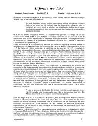 Informativo TSE
 Assessoria Especial (Asesp)    Ano XIV – No 12             Brasília, 7 a 13 de maio de 2012


Observem as normas de regência. A representação veio à balha a partir do disposto no artigo
30-A da Lei nº 9.504/1997. Eis o preceito:

                  Art 30-A. Qualquer partido político ou coligação poderá representar à Justiça
                  Eleitoral, no prazo de 15 (quinze) dias da diplomação, relatando fatos e
                  indicando provas, e pedir a abertura de investigação judicial para apurar
                  condutas em desacordo com as normas desta Lei, relativas à arrecadação e
                  gastos de recursos.

O § 1º do citado dispositivo remete ao procedimento previsto no artigo 22 da Lei
Complementar nº 64, de 18 de maio de 1990, contendo a expressão “no que couber”. Já o § 2º
dispõe que, ante a prova da captação ou de gastos ilícitos de recursos, “será negado diploma
ao candidato, ou cassado, se já houver sido outorgado”. Segue-se o § 3º a versar o prazo para
a formalização da representação.
Então, considerada a circunstância de estar-se em sede extraordinária, cumpre analisar o
acórdão proferido, assentando-se, de início, que, tal como se verifica relativamente ao artigo
41-A da citada Lei, não se exige, para a incidência do que previsto no § 2º – negativa de
expedição ou cassação do diploma –, a potencialidade da prática discrepante da ordem jurídica.
Consta do voto condutor do julgamento que o Ministério Público Eleitoral trouxe cópia do
jornal Amazonas em Tempo veiculando matéria sobre o início da campanha eleitoral do
representado em 7 de julho de 2006, com farta distribuição de adesivos por meio de cabos
eleitorais em duas grandes vias de Manaus. Também teria juntado cópia de declarações da
testemunha João Zany dos Reis Neto, prestadas em processo sob o crivo do contraditório,
corroborando o teor da reportagem e aludindo à circunstância de haver recebido adesivo com
o nome do candidato Alfredo Nascimento.
O Regional considerou válida a prova emprestada ante a observância do princípio do
contraditório. As datas referidas, especialmente a da distribuição do material de propaganda,
assentam premissa inafastável. A convicção respectiva, presente a ordem natural das coisas, é
de que a feitura do material ocorreu em período anterior à data mencionada. Admitiu-se que a
deflagração da propaganda em 7 de julho de 2006 deu-se antes da inscrição fiscal própria e de
ser aberta conta específica para o registro da movimentação financeira. O Ministério Público
Eleitoral vislumbrou, então, o envolvimento de pecúnia mediante o denominado caixa dois.
A ilustrada maioria desprezou esses dados, porquanto não haveria prova da captação de
recursos antes da obtenção da inscrição fiscal, nem de o ora recorrido ter contratado e pago a
produção do material, constatada apenas a distribuição. Em síntese, presumiu-se o
excepcional, ou seja, que o recorrido não fora o responsável pelos gastos. Eis o trecho
respectivo (folha 252):

                  Provou-se apenas a distribuição do referido material naquela ocasião, o que
                  não foi negado pelo Representado, mas não se demonstrou que foi o Sr.
                  Alfredo Nascimento o responsável pelos referidos gastos.

Volto ao artigo 30-A da Lei nº 9.504/1997. O preceito, ante a ambiguidade de procedimentos
contrários à legislação eleitoral, tal como o do artigo 41-A, não versa a pessoalidade, muito
menos em termos absolutos. Contenta-se com a circunstância de, na caminhada de certo
candidato, proceder-se de forma destoante do que previsto em preceitos imperativos,
especialmente os que versam a inscrição fiscal e a necessidade de abertura de conta para
movimentação financeira.
Aliás, evocar o não conhecimento da execução de certos atos tornou-se prática visando a fugir
à responsabilidade eleitoral. A visão não atende à concepção do homem médio, discrepando –
reafirmo – do que normalmente ocorre, principalmente quando o procedimento implica a
assunção de despesas, como no caso de distribuição de material publicitário.

Informativo TSE                                                                                9
 