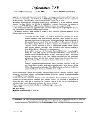 Informativo TSE
 Assessoria Especial (Asesp)     Ano XIV – No 16               Brasília, 11 a 17 de junho de 2012


regional - seria necessário o revolvimento de fatos e provas, procedimento incabível na estreita
via do recurso especial, a teor da Súmula nº 7/STJ (Agravo Regimental no Recurso Especial nº
507857, Relator o Ministro Aldir Guimarães Passarinho Júnior, p. 6.10.2010).”
No mesmo sentido Agravo Regimental no Agravo de Instrumento nº 46.554, Relator o Ministro
Marcelo Henrique Ribeiro de Oliveira, j. 23.06.2010, e Agravo Regimental no Agravo de
Instrumento nº 11.467, Relator o Ministro Arnaldo Versiani Leite Soares, j. 24.5.2010.
As conclusões das instâncias regionais sobre a matéria fática devem ser prestigiadas quando
não contrariarem princípio ou mesmo regra jurídica.
7. Na espécie vertente, após analisar as provas, o voto condutor sublinhou aspectos fáticos
relevantes a orientar a decisão:

                   “Constam dos autos, às fls. 17-23 e 29-33, declarações subscritas por Beatriz
                   Cristina de Paula Silva, Jânio Bonifácio Machado, Carlos Roberto de Oliveira
                   da Silva, Roni Nunes Lemes, Renato Gonçalves Moreira, Walisson Renato da
                   Silva, João Paulo Lemes da Silva, Marilene Muniz da Silva, Otacílio Muniz da
                   Silva Filho, Aryana Pereira de Oliveira, Valdeir Alves da Silva e Uenderson
                   Januário Ferreira, segundo as quais os eleitores em questão teriam vendido
                   seus votos a Nivaldo Vieira Vaz, Sillas Humberto Alves, Wilson Moreira da
                   Cruz, Wilton Moreira Alves e Wires Moreira Alves.
                   E, como bem observou o d. Procurador Regional Eleitoral em suas alegações
                   finais (fls. 1011-1018), os réus Jânio Bonifácio Machado, Carlos Roberto de
                   Oliveira da Silva e Marilene Muniz da Silva confirmaram, tanto à autoridade
                   policial como ao Juízo da 39a Zona Eleitoral de Itapaci/GO, que receberam
                   dinheiro de Wilton Moreira Alves e/ou de seus irmãos, também réus, Wires
                   Moreira Alves e Wilson Moreira da Cruz, em troca de seus votos.
                   (...)
                   Assim, é de se considerar provada a prática do crime tipificado no art. 299
                   do Código Eleitoral pelos réus Wilton Moreira Alves, Wires Moreira Alves,
                   Wilson Moreira da Cruz, Jânio Bonifácio Machado, Carlos Roberto de Oliveira
                   da Silva e Marilene Muniz da Silva” (fls. 1112-1126).

O Tribunal Regional Eleitoral, encampando o entendimento do voto condutor, de forma clara e
suficiente, reconheceu estarem configuradas condutas de compra e venda de votos tipificadas
no art. 299 do Código Eleitoral.
Eventual conclusão em sentido diverso àquele entendimento demandaria reexame de provas,
vedado em recurso especial. Também pelo mesmo motivo, são inviáveis as alegações de
afronta aos arts. 156 e 386, II, do Código de Processo Penal, e ao art. 299 do Código Eleitoral,
pelo que, nessa parte, não se pode conhecer do recurso especial.
8. Pelo exposto, encaminho a votação no sentido de negar provimento.
É o meu voto.
DJE de 11.6.2012.
Noticiado no informativo nº 12/2012.




 O Informativo TSE, elaborado pela Assessoria Especial, contém resumos não oficiais de decisões do TSE ainda não
                        publicadas e acórdãos já publicados no Diário da Justiça Eletrônico.
    Disponível na página principal do TSE, no link Jurisprudência: www.tse.jus.br/internet/midia/informativo.htm




Informativo TSE                                                                                     8
 
