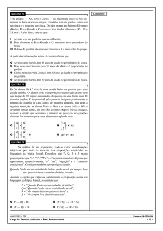 QUESTÃO 71                                                              RASCUNHO

Três amigos — Ari, Beto e Carlos — se encontram todos os fins-de-
semana na feira de carros antigos. Um deles tem um gordini, outro tem
um sinca e o terceiro, um fusca. Os três moram em bairros diferentes
(Buritis, Praia Grande e Cruzeiro) e têm idades diferentes (45, 50 e
55 anos). Além disso, sabe-se que:

I Ari não tem um gordini e mora em Buritis;
II Beto não mora na Praia Grande e é 5 anos mais novo que o dono do
    fusca;
III O dono do gordini não mora no Cruzeiro e é o mais velho do grupo.

A partir das informações acima, é correto afirmar que

A Ari mora em Buritis, tem 45 anos de idade e é proprietário do sinca.
B Beto mora no Cruzeiro, tem 50 anos de idade e é proprietário do
  gordini.
C Carlos mora na Praia Grande, tem 50 anos de idade e é proprietário
  do gordini.
D Ari mora em Buritis, tem 50 anos de idade e é proprietário do fusca.
 QUESTÃO 72

Os 36 alunos da 4.ª série de uma escola farão um passeio para uma
cidade vizinha. Os alunos serão transportados em um vagão de um trem
que dispõe de 36 lugares numerados, dispostos em uma fileira com 18
assentos duplos. O responsável pelo passeio designou previamente o
número do assento de cada aluno, de maneira aleatória, mas com a
seguinte restrição: as alunas Maria e Ana e as alunas Júlia e Sílvia
deveriam sentar juntas, em dois dos assentos duplos. Nessa situação,
assinale a opção que apresenta o número de possíveis designações
distintas dos assentos para esses alunos no vagão do trem.


A        ×                                  C


B        ×                                  D

 QUESTÃO 73

       Na análise de um argumento, pode-se evitar considerações
subjetivas, por meio da reescrita das proposições envolvidas na

proposições e que “v”, “w”, “¬” e “v” sejam os conectores lógicos que
linguagem da lógica formal. Considere que P, Q, R e S sejam

representam, respectivamente, “e”, “ou”, “negação” e o “conector
condicional”. Considere também a proposição a seguir.
Quando Paulo vai ao trabalho de ônibus ou de metrô, ele sempre leva
          um guarda-chuva e também dinheiro trocado.
Assinale a opção que expressa corretamente a proposição acima em
linguagem da lógica formal, assumindo que
             P = “Quando Paulo vai ao trabalho de ônibus”,
             Q = “Quando Paulo vai ao trabalho de metrô”,
             R = “ele sempre leva um guarda-chuva” e
             S = “ele sempre leva dinheiro trocado”.

A P v (Q w R).                          C (P w Q) v (R v S).
B (P v Q) w R.                          D P w (Q v (R v S)).


UnB/CESPE – TSE                                                                     Caderno 19-ÉPSILON
Cargo 19: Técnico Judiciário – Área: Administrativa                                             – 13 –
 